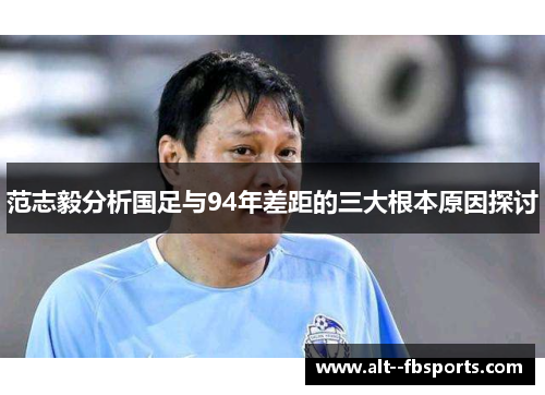范志毅分析国足与94年差距的三大根本原因探讨 范志毅分析国足与94年差距的三大根本原因探讨