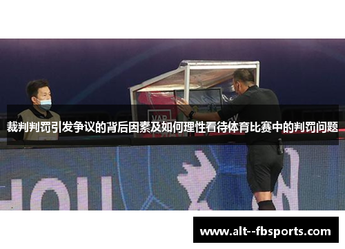 裁判判罚引发争议的背后因素及如何理性看待体育比赛中的判罚问题 裁判判罚引发争议的背后因素及如何理性看待体育比赛中的判罚问题