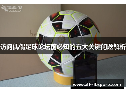 访问偶偶足球论坛前必知的五大关键问题解析