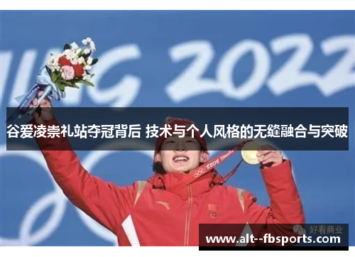 谷爱凌崇礼站夺冠背后 技术与个人风格的无缝融合与突破 谷爱凌崇礼站夺冠背后 技术与个人风格的无缝融合与突破