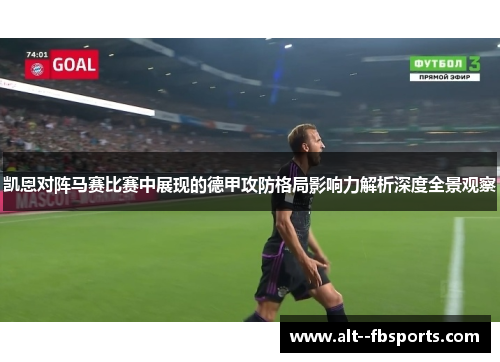 凯恩对阵马赛比赛中展现的德甲攻防格局影响力解析深度全景观察