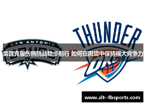 雷霆克服伤病挑战稳步前行 如何在困境中保持强大竞争力