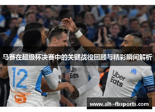 马赛在超级杯决赛中的关键战役回顾与精彩瞬间解析