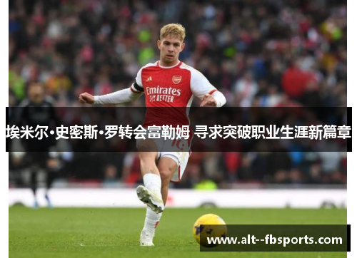 埃米尔·史密斯·罗转会富勒姆 寻求突破职业生涯新篇章 埃米尔·史密斯·罗转会富勒姆 寻求突破职业生涯新篇章