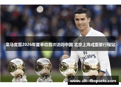 皇马官宣2026年夏季将首次访问中国 北京上海成重要行程站 皇马官宣2026年夏季将首次访问中国 北京上海成重要行程站