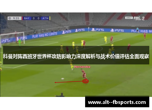 科曼对阵西班牙世界杯攻防影响力深度解析与战术价值评估全面观察 科曼对阵西班牙世界杯攻防影响力深度解析与战术价值评估全面观察