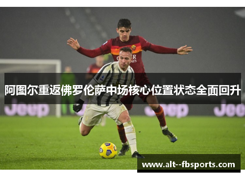 阿图尔重返佛罗伦萨中场核心位置状态全面回升 阿图尔重返佛罗伦萨中场核心位置状态全面回升