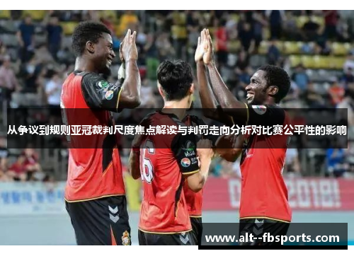 从争议到规则亚冠裁判尺度焦点解读与判罚走向分析对比赛公平性的影响