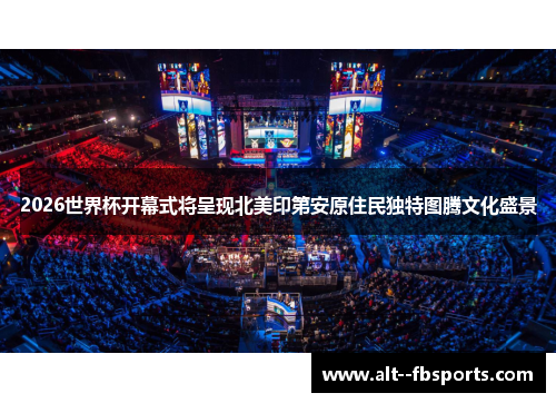 2026世界杯开幕式将呈现北美印第安原住民独特图腾文化盛景