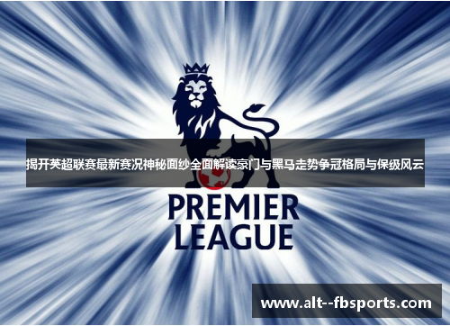 揭开英超联赛最新赛况神秘面纱全面解读豪门与黑马走势争冠格局与保级风云