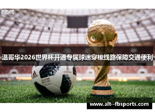 温哥华2026世界杯开通专属球迷穿梭线路保障交通便利